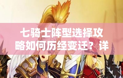 七骑士阵型选择攻略如何历经变迁？详解其演变史揭秘