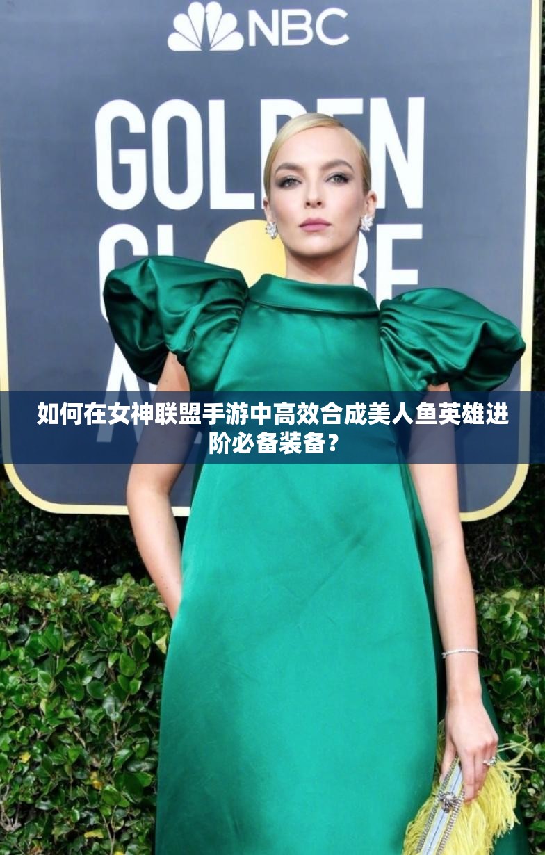 如何在女神联盟手游中高效合成美人鱼英雄进阶必备装备？