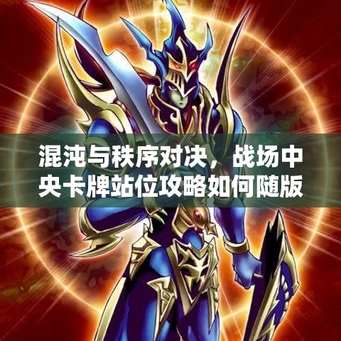 混沌与秩序对决，战场中央卡牌站位攻略如何随版本演变，悬念何在？