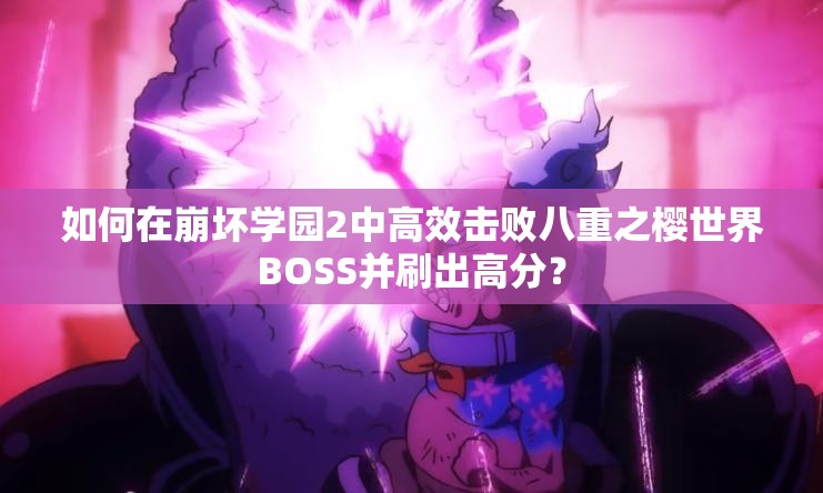 如何在崩坏学园2中高效击败八重之樱世界BOSS并刷出高分？