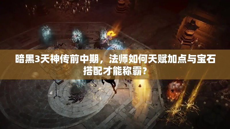 暗黑3天神传前中期，法师如何天赋加点与宝石搭配才能称霸？
