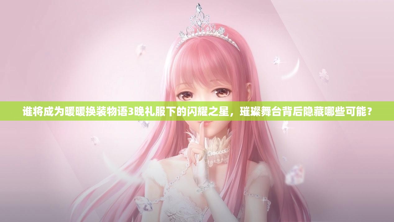 谁将成为暖暖换装物语3晚礼服下的闪耀之星，璀璨舞台背后隐藏哪些可能？