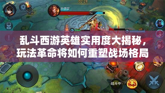 乱斗西游英雄实用度大揭秘，玩法革命将如何重塑战场格局？