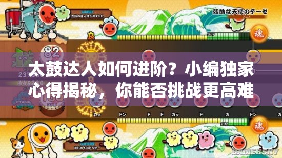 太鼓达人如何进阶？小编独家心得揭秘，你能否挑战更高难度？