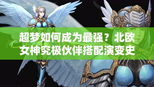 超梦如何成为最强？北欧女神究极伙伴搭配演变史揭秘！