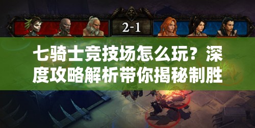七骑士竞技场怎么玩？深度攻略解析带你揭秘制胜之道！