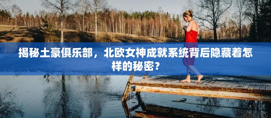 揭秘土豪俱乐部，北欧女神成就系统背后隐藏着怎样的秘密？
