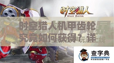 时空猎人机甲齿轮究竟如何获得？详细解析带你揭秘！