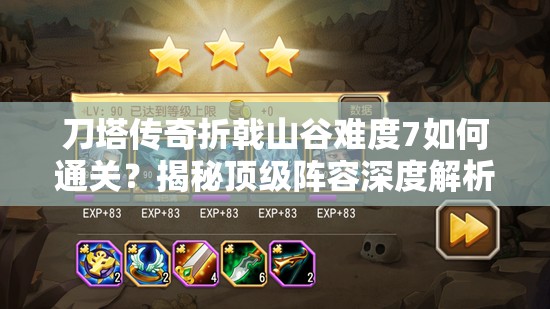 刀塔传奇折戟山谷难度7如何通关？揭秘顶级阵容深度解析！