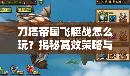 刀塔帝国飞艇战怎么玩？揭秘高效策略与必备心得攻略！