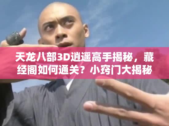 天龙八部3D逍遥高手揭秘，藏经阁如何通关？小窍门大揭秘！