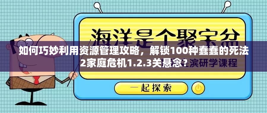 如何巧妙利用资源管理攻略，解锁100种蠢蠢的死法2家庭危机1.2.3关悬念？