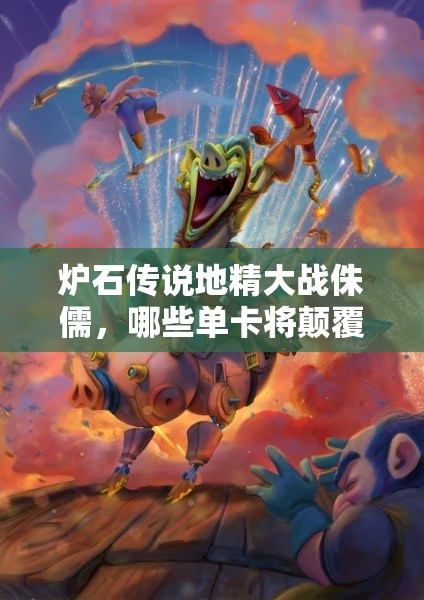 炉石传说地精大战侏儒，哪些单卡将颠覆战局，你猜得到吗？