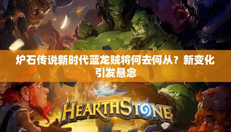 炉石传说新时代蓝龙贼将何去何从？新变化引发悬念
