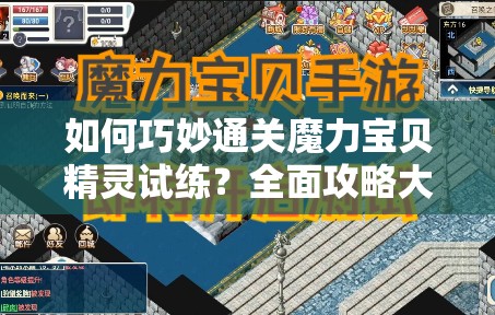 如何巧妙通关魔力宝贝精灵试练？全面攻略大揭秘！