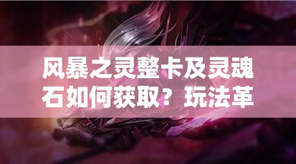 风暴之灵整卡及灵魂石如何获取？玩法革新将带来哪些惊喜？