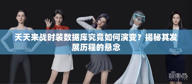 天天来战时装数据库究竟如何演变？揭秘其发展历程的悬念