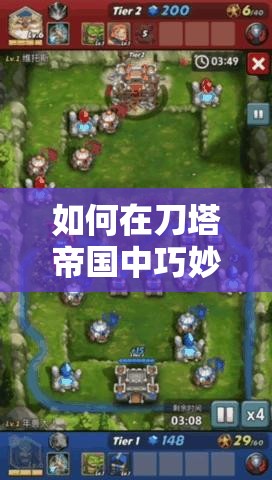 如何在刀塔帝国中巧妙运用兵种策略，成功挑战困难副本？