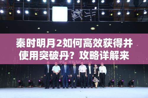 秦时明月2如何高效获得并使用突破丹？攻略详解来了！