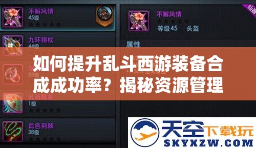如何提升乱斗西游装备合成成功率？揭秘资源管理的高阶艺术！