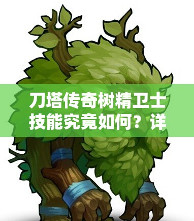 刀塔传奇树精卫士技能究竟如何？详解攻略带你一探究竟！