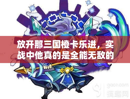 放开那三国橙卡乐进，实战中他真的是全能无敌的王者吗？