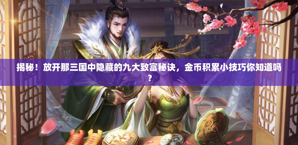 揭秘！放开那三国中隐藏的九大致富秘诀，金币积累小技巧你知道吗？