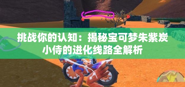 挑战你的认知：揭秘宝可梦朱紫炭小侍的进化线路全解析