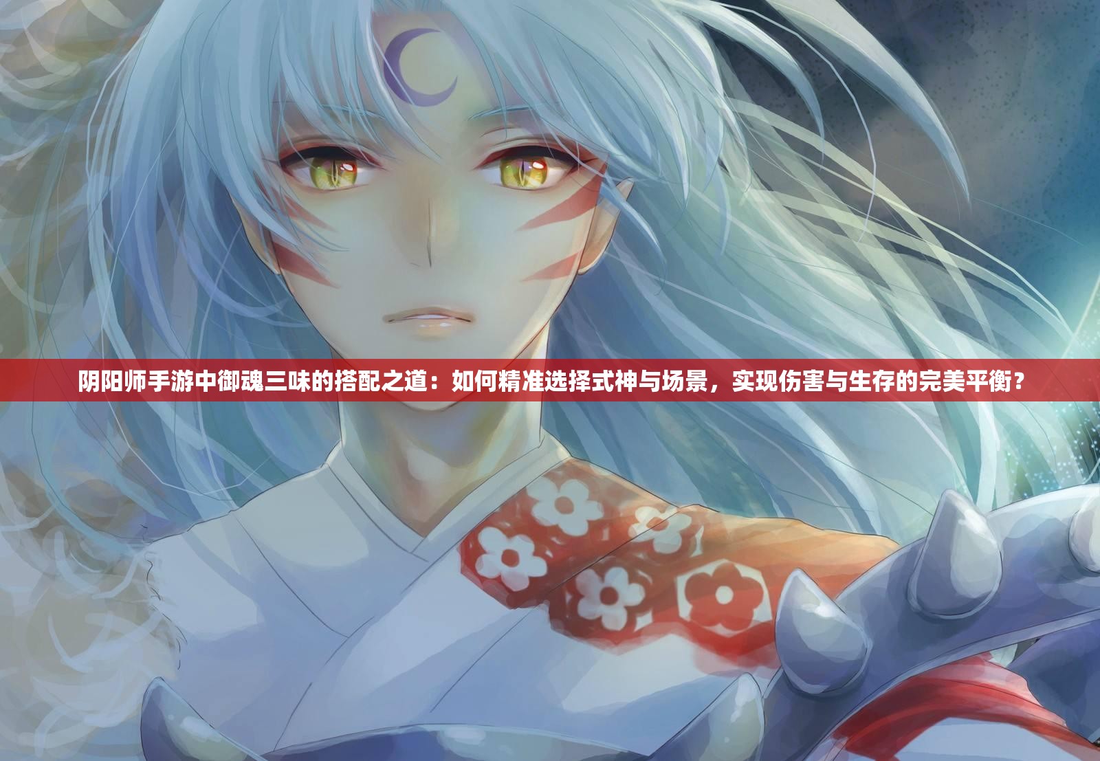 阴阳师手游中御魂三味的搭配之道：如何精准选择式神与场景，实现伤害与生存的完美平衡？