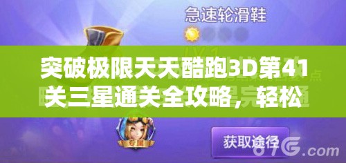 突破极限天天酷跑3D第41关三星通关全攻略，轻松挑战高难度关卡