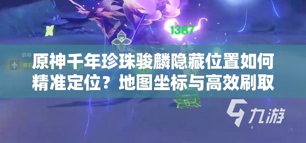 原神千年珍珠骏麟隐藏位置如何精准定位？地图坐标与高效刷取技巧全解析