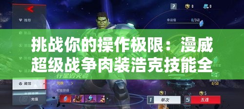 挑战你的操作极限：漫威超级战争肉装浩克技能全解析与实战玩法攻略