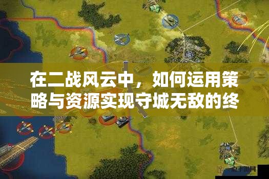 在二战风云中，如何运用策略与资源实现守城无敌的终极目标？