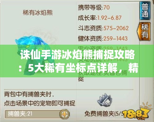 诛仙手游冰焰熊捕捉攻略：5大稀有坐标点详解，精准定位北域雪原-南疆火山等刷新位置