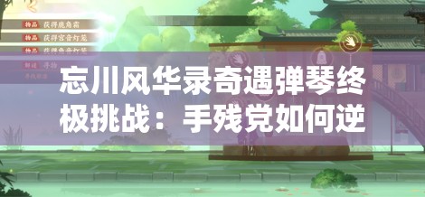 忘川风华录奇遇弹琴终极挑战：手残党如何逆袭掌握音律玄机，一曲破局解锁隐藏剧情？