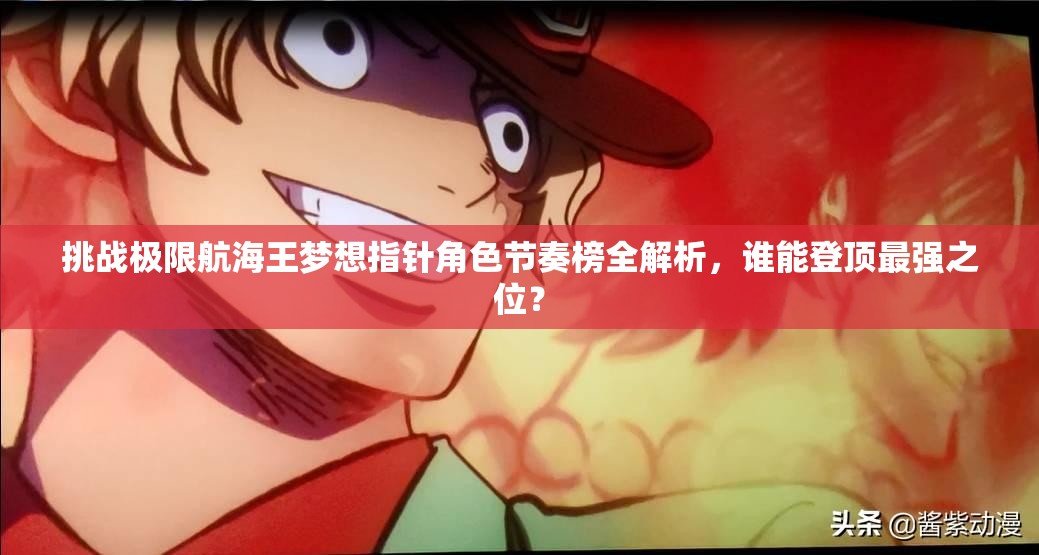 挑战极限航海王梦想指针角色节奏榜全解析，谁能登顶最强之位？