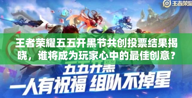 王者荣耀五五开黑节共创投票结果揭晓，谁将成为玩家心中的最佳创意？