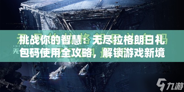 挑战你的智慧：无尽拉格朗日礼包码使用全攻略，解锁游戏新境界