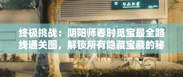终极挑战：阴阳师春时觅宝最全路线通关图，解锁所有隐藏宝藏的秘密路径