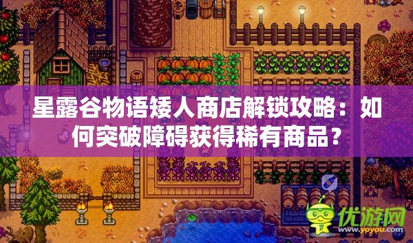 星露谷物语矮人商店解锁攻略：如何突破障碍获得稀有商品？