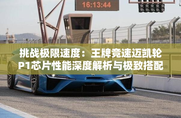 挑战极限速度：王牌竞速迈凯轮P1芯片性能深度解析与极致搭配攻略