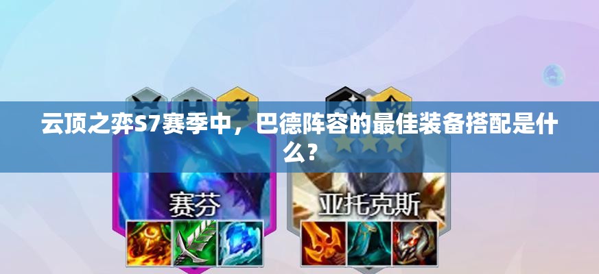 云顶之弈S7赛季中，巴德阵容的最佳装备搭配是什么？