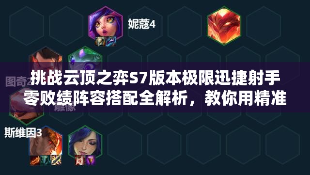 挑战云顶之弈S7版本极限迅捷射手零败绩阵容搭配全解析，教你用精准羁绊制霸巨龙之巢战场