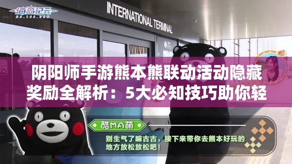 阴阳师手游熊本熊联动活动隐藏奖励全解析：5大必知技巧助你轻松解锁全部福利