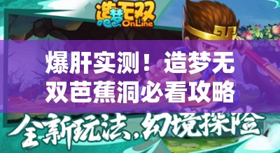 爆肝实测！造梦无双芭蕉洞必看攻略，三招轻松通关不翻车！