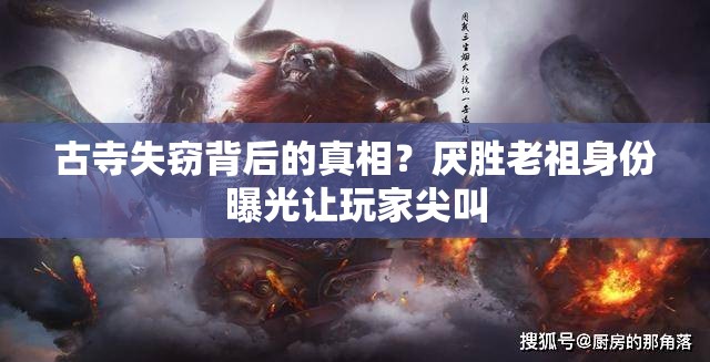 古寺失窃背后的真相？厌胜老祖身份曝光让玩家尖叫