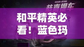 和平精英必看！蓝色玛莎拉蒂绝美获取攻略，手慢无！