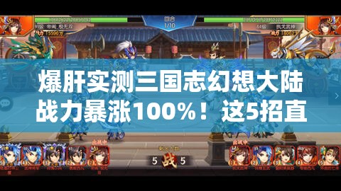 爆肝实测三国志幻想大陆战力暴涨100%！这5招直接碾压全场