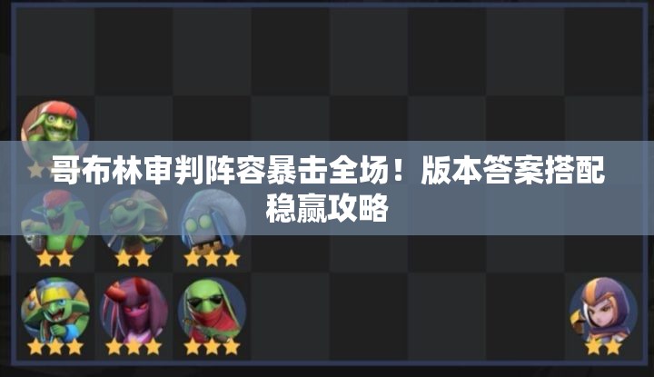 哥布林审判阵容暴击全场！版本答案搭配稳赢攻略