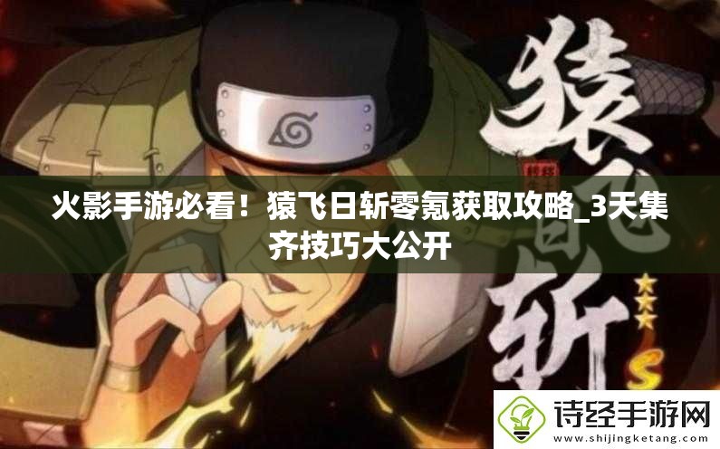 火影手游必看！猿飞日斩零氪获取攻略_3天集齐技巧大公开